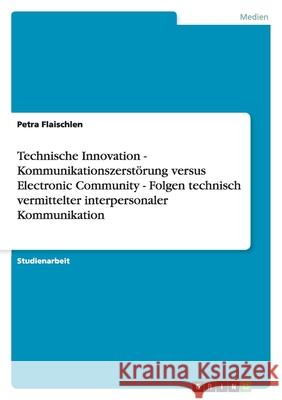 Technische Innovation - Kommunikationszerstörung versus Electronic Community - Folgen technisch vermittelter interpersonaler Kommunikation Petra Flaischlen 9783638747301 Grin Verlag - książka