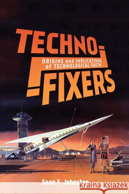 Techno-Fixers: Origins and Implications of Technological Faith Sean F. Johnston 9780228001324 McGill-Queen's University Press - książka