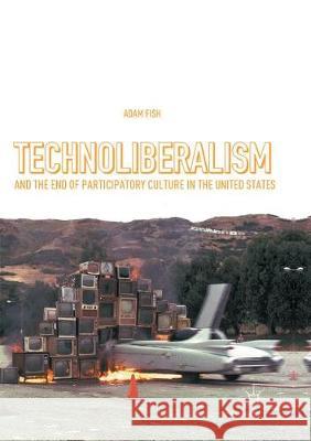 Technoliberalism and the End of Participatory Culture in the United States Adam Fish 9783319810010 Palgrave MacMillan - książka