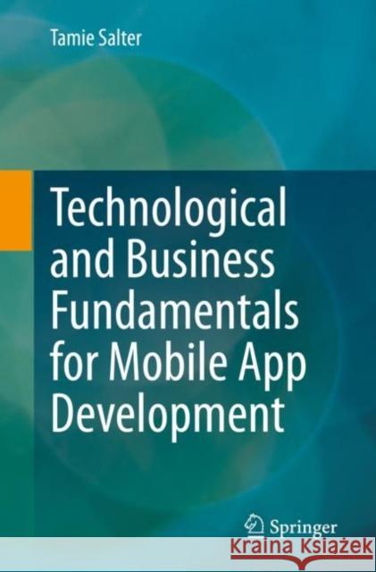 Technological and Business Fundamentals for Mobile App Development Tamie Salter   9783031138546 Springer International Publishing AG - książka