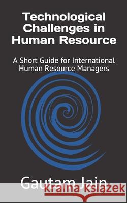 Technological Challenges in Human Resource: A Short Guide for International Human Resource Managers Gautam Jain 9781973335245 Independently Published - książka