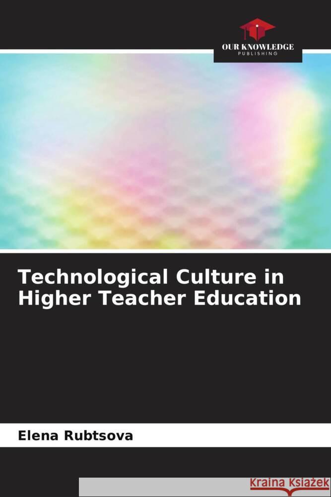 Technological Culture in Higher Teacher Education Rubtsova, Elena, Ibragimova, Inna 9786204468617 Our Knowledge Publishing - książka