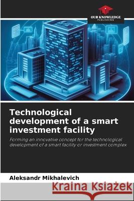 Technological development of a smart investment facility Aleksandr Mikhalevich 9786209407895 Our Knowledge Publishing - książka