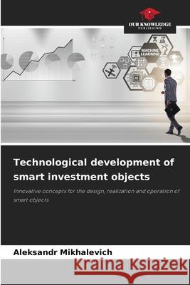 Technological development of smart investment objects Mihalevich, Aleksandr 9786209167126 Our Knowledge Publishing - książka