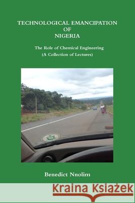TECHNOLOGICAL EMANCIPATION OF NIGERIA - The Role of Chemical Engineering (A Collection of Lectures) Benedict Nnolim 9781906914189 Lulu.com - książka