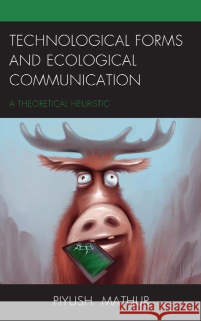 Technological Forms and Ecological Communication: A Theoretical Heuristic Piyush Mathur 9781498520478 Lexington Books - książka