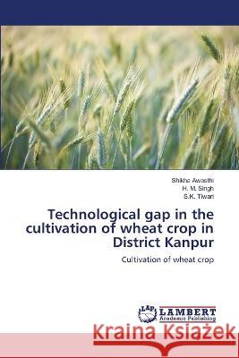 Technological gap in the cultivation of wheat crop in District Kanpur Awasthi, Shikha, Singh, H. M., Tiwari, S.K. 9786206160441 LAP Lambert Academic Publishing - książka