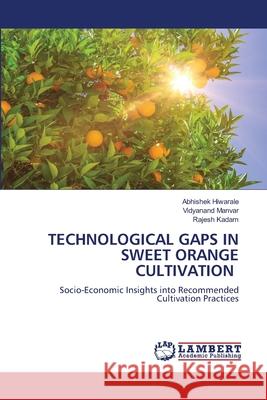 TECHNOLOGICAL GAPS IN SWEET ORANGE CULTIVATION Hiwarale, Abhishek, Manvar, Vidyanand, Kadam, Rajesh 9786209071201 LAP Lambert Academic Publishing - książka