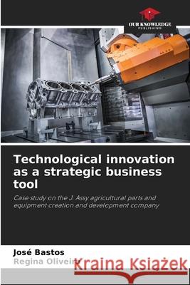 Technological innovation as a strategic business tool Jos? Bastos Regina Oliveira 9786207752355 Our Knowledge Publishing - książka