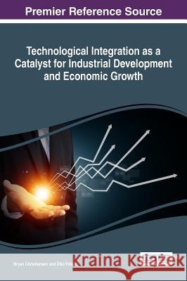 Technological Integration as a Catalyst for Industrial Development and Economic Growth Bryan Christiansen Ulku Yuksel 9781522523192 Business Science Reference - książka