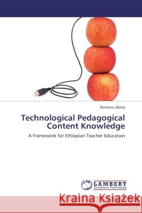 Technological Pedagogical Content Knowledge : A Framework for Ethiopian Teacher Education Abera, Berhanu 9783846543979 LAP Lambert Academic Publishing - książka