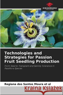 Technologies and Strategies for Passion Fruit Seedling Production dos Santos Moura et al, Regiana 9786200711533 Our Knowledge Publishing - książka