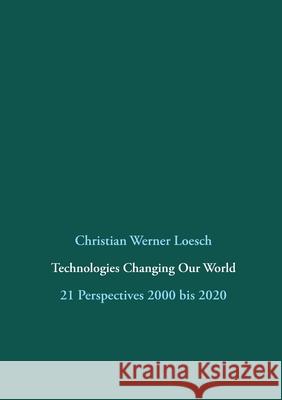 Technologies Changing Our World: 21 Perspectives 2000 bis 2020 Christian Werner Loesch Gerhard Chroust 9783751967693 Books on Demand - książka