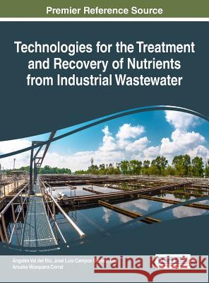 Technologies for the Treatment and Recovery of Nutrients from Industrial Wastewater Angeles Va Jose Luis Campo Anuska Mosquer 9781522510376 Information Science Reference - książka