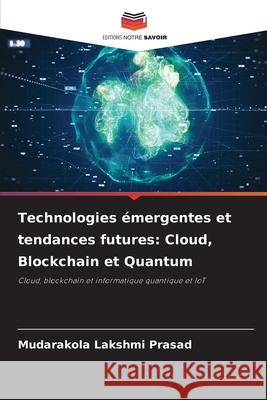 Technologies émergentes et tendances futures: Cloud, Blockchain et Quantum Lakshmi Prasad, Mudarakola 9786209271878 Editions Notre Savoir - książka