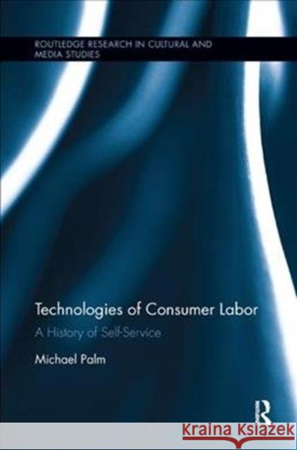 Technologies of Consumer Labor: A History of Self-Service Palm, Michael (University of North Carollina Chapel Hill, USA) 9780815364740  - książka