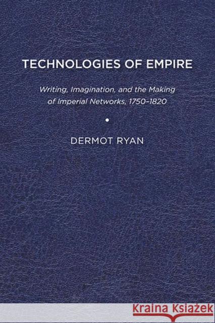 Technologies of Empire: Writing, Imagination, and the Making of Imperial Networks, 1750–1820 Dermot Ryan 9781644530788 Eurospan (JL) - książka