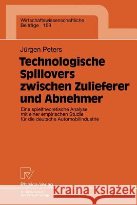 Technologische Spillovers Zwischen Zulieferer Und Abnehmer: Eine Spieltheoretische Analyse Mit Einer Empirischen Studie Für Die Deutsche Automobilindu Peters, Jürgen 9783790811513 Physica-Verlag - książka