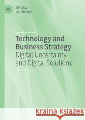Technology and Business Strategy: Digital Uncertainty and Digital Solutions Igor Stepnov 9783030639761 Palgrave MacMillan - książka