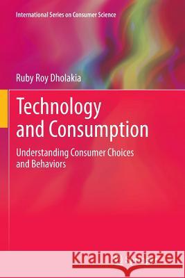 Technology and Consumption: Understanding Consumer Choices and Behaviors Dholakia, Ruby Roy 9781489994677 Springer - książka