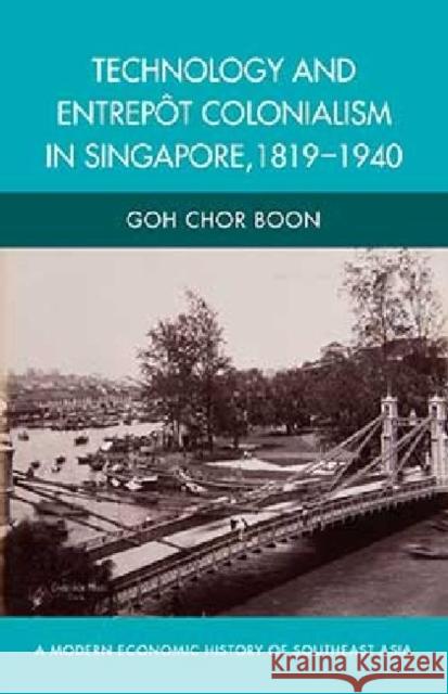 Technology and Entrepot Colonialism in Singapore, 1819-1940 Goh Chor Boon 9789814414081 Institute of Southeast Asian Studies - książka