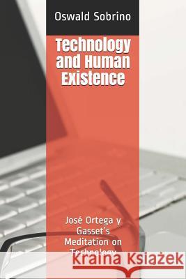 Technology and Human Existence: José Ortega y Gasset's Meditation on Technology Oswald Sobrino 9781099189036 Independently Published - książka