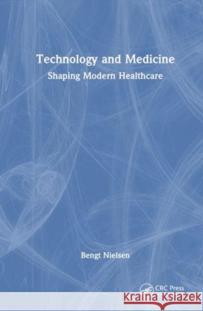 Technology and Medicine: Shaping Modern Healthcare Bengt Nielsen 9781032493404 CRC Press - książka