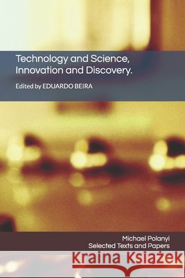 Technology and Science, Innovation and Discovery.: Selected Texts and Papers by Michael Polanyi Beira, Eduardo, Polanyi, Michael 9798196619229 Independently Published - książka