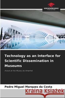 Technology as an Interface for Scientific Dissemination in Museums Marques da Costa, Pedro Miguel 9786209400858 Our Knowledge Publishing - książka