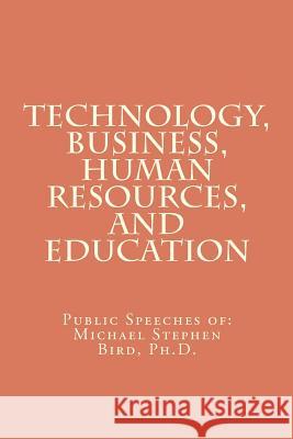 Technology, Business, Human Resources, and Education: Public Speeches of: Michael Stephen Bird, Ph.D. Bird, Michael Stephen 9781460958100 Createspace - książka