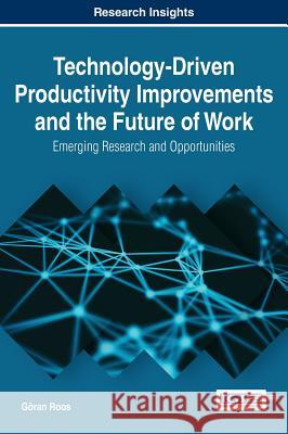 Technology-Driven Productivity Improvements and the Future of Work: Emerging Research and Opportunities Goran Roos 9781522521792 Business Science Reference - książka