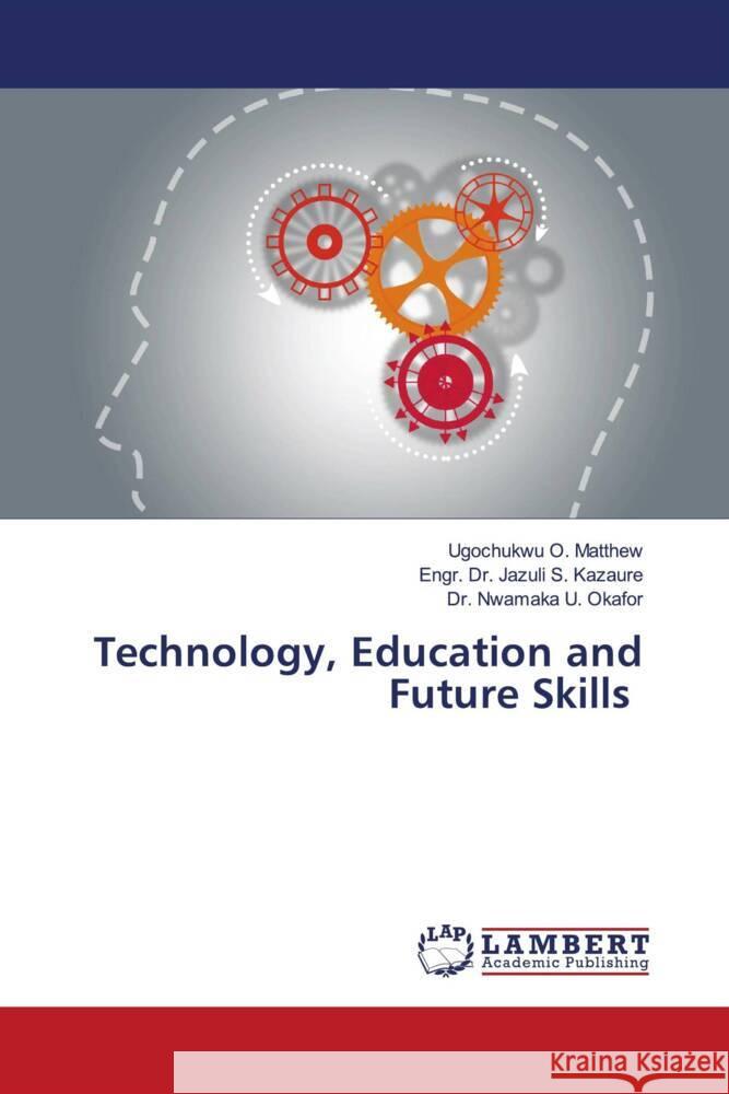 Technology, Education and Future Skills O. Matthew, Ugochukwu, S. Kazaure, Engr. Dr. Jazuli, U. Okafor, Dr. Nwamaka 9786206739982 LAP Lambert Academic Publishing - książka