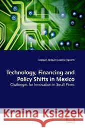 Technology, Financing and Policy Shifts in Mexico : Challenges for Innovation in Small Firms Lozano-Aguirre, Joaquin Joaquin 9783639210347 VDM Verlag Dr. Müller - książka