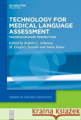 Technology for Medical Language Assessment: Transdisciplinary Perspectives Robert C. Johnson M. Gregory Tweedie Saina Kiani 9783110793314 Walter de Gruyter - książka