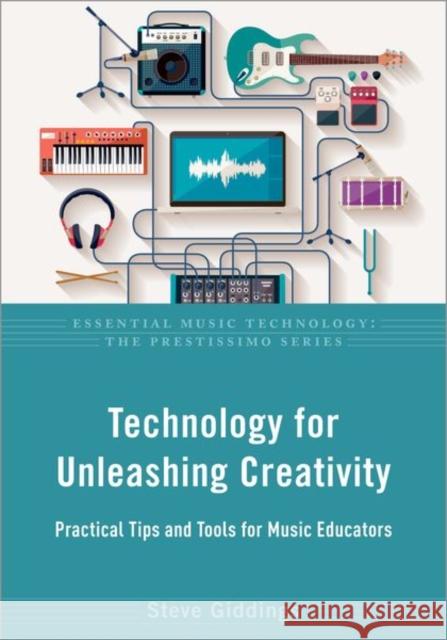 Technology for Unleashing Creativity: Practical Tips and Tools for Music Educators Steve Giddings 9780197570739 Oxford University Press, USA - książka
