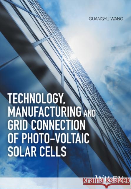 Technology, Manufacturing and Grid Connection of Photo–voltaic Solar Cells Wang, Guangyu 9781119035176 John Wiley & Sons - książka