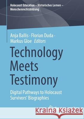 Technology Meets Testimony: Digital Pathways to Holocaust Survivors' Biographies Anja Ballis Florian Duda Markus Gloe 9783658459239 Springer vs - książka