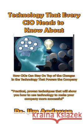 Technology That Every CIO Needs To Know About: How CIOs Can Stay On Top Of the Changes in the Technology That Powers the Company Anderson, Jim 9781502760746 Createspace - książka
