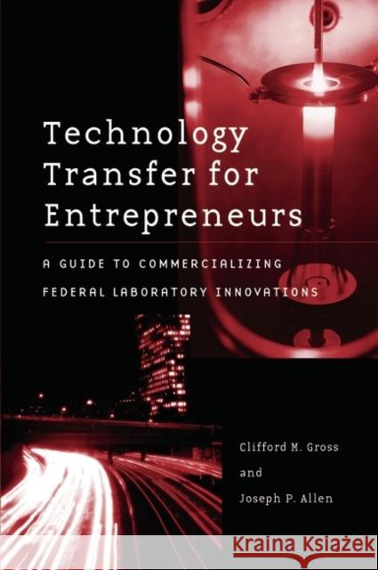 Technology Transfer for Entrepreneurs: A Guide to Commercializing Federal Laboratory Innovations Gross, Clifford M. 9780275980832 Praeger Publishers - książka