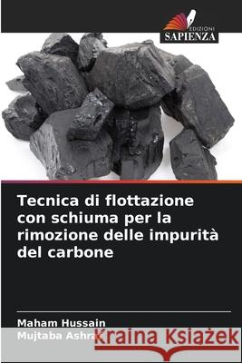 Tecnica di flottazione con schiuma per la rimozione delle impurità del carbone Hussain, Maham, Ashraf, Mujtaba 9786206836742 Edizioni Sapienza - książka