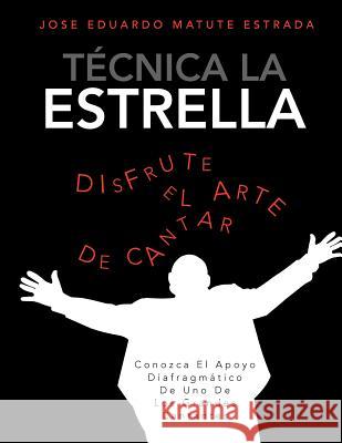 Tecnica La Estrella: Conozca El Apoyo Diafragmatico de Uno de Los Grandes Cantantes Jose Eduardo Matute Estrada 9781463328368 Palibrio - książka