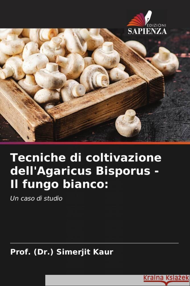 Tecniche di coltivazione dell'Agaricus Bisporus - Il fungo bianco: Kaur, Prof. (Dr.) Simerjit 9786206290018 Edizioni Sapienza - książka