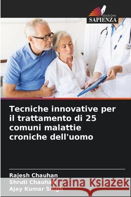 Tecniche innovative per il trattamento di 25 comuni malattie croniche dell'uomo Chauhan, Rajesh, Chauhan, Shruti, Singh, Ajay Kumar 9786208724337 Edizioni Sapienza - książka