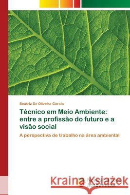 Técnico em Meio Ambiente: entre a profissão do futuro e a visão social de Oliveira Garcia, Beatriz 9786139664160 Novas Edicioes Academicas - książka