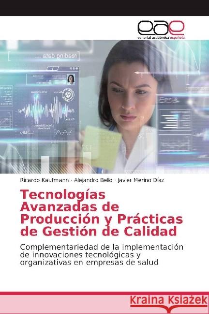 Tecnologías Avanzadas de Producción y Prácticas de Gestión de Calidad : Complementariedad de la implementación de innovaciones tecnológicas y organizativas en empresas de salud Kaufmann, Ricardo; Bello, Alejandro; Merino Díaz, Javier 9783659658228 Editorial Académica Española - książka