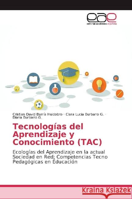 Tecnologías del Aprendizaje y Conocimiento (TAC) : Ecologías del Aprendizaje en la actual Sociedad en Red; Competencias Tecno Pedagógicas en Educación Barría Huidobro, Cristian David; Burbano G., Clara Lucia; Burbano G., Diana 9783639842470 Editorial Académica Española - książka