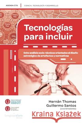 Tecnologías para incluir: Ocho análisis socio-técnicos orientados al diseño estratégico de artefactos y normativas Santos, Guillermo 9789873764028 Lenguaje Claro Editora - książka