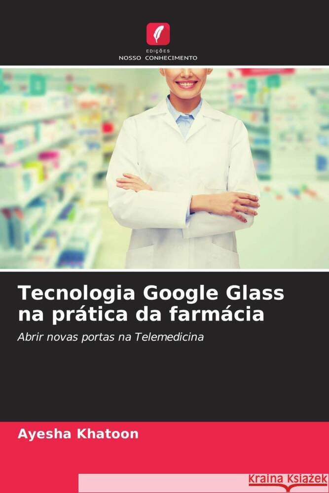 Tecnologia Google Glass na prática da farmácia Khatoon, Ayesha 9786208590055 Edições Nosso Conhecimento - książka
