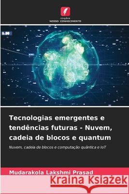 Tecnologias emergentes e tendências futuras - Nuvem, cadeia de blocos e quantum Lakshmi Prasad, Mudarakola 9786209282119 Edições Nosso Conhecimento - książka