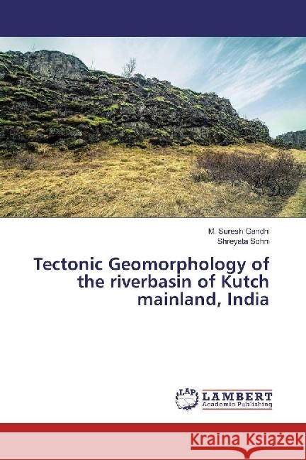 Tectonic Geomorphology of the riverbasin of Kutch mainland, India Gandhi, M. Suresh; Sohni, Shreyata 9783659970290 LAP Lambert Academic Publishing - książka